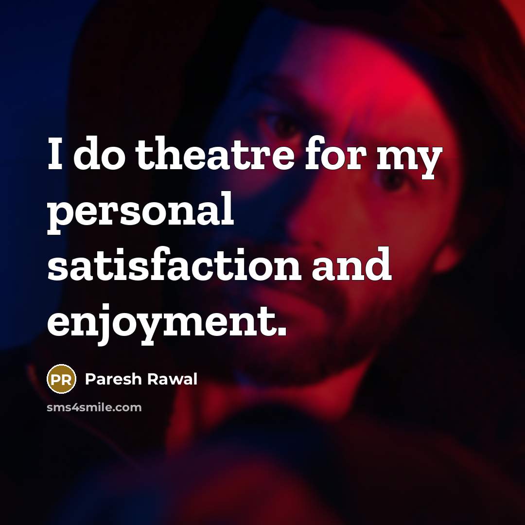 “I do theatre for my personal satisfaction and enjoyment.” quote by Paresh Rawal