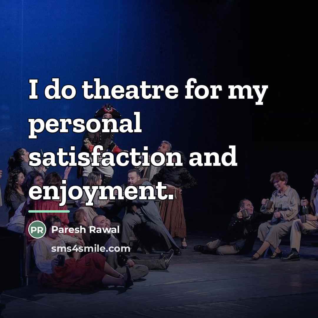 “I do theatre for my personal satisfaction and enjoyment.…” quote by Paresh Rawal