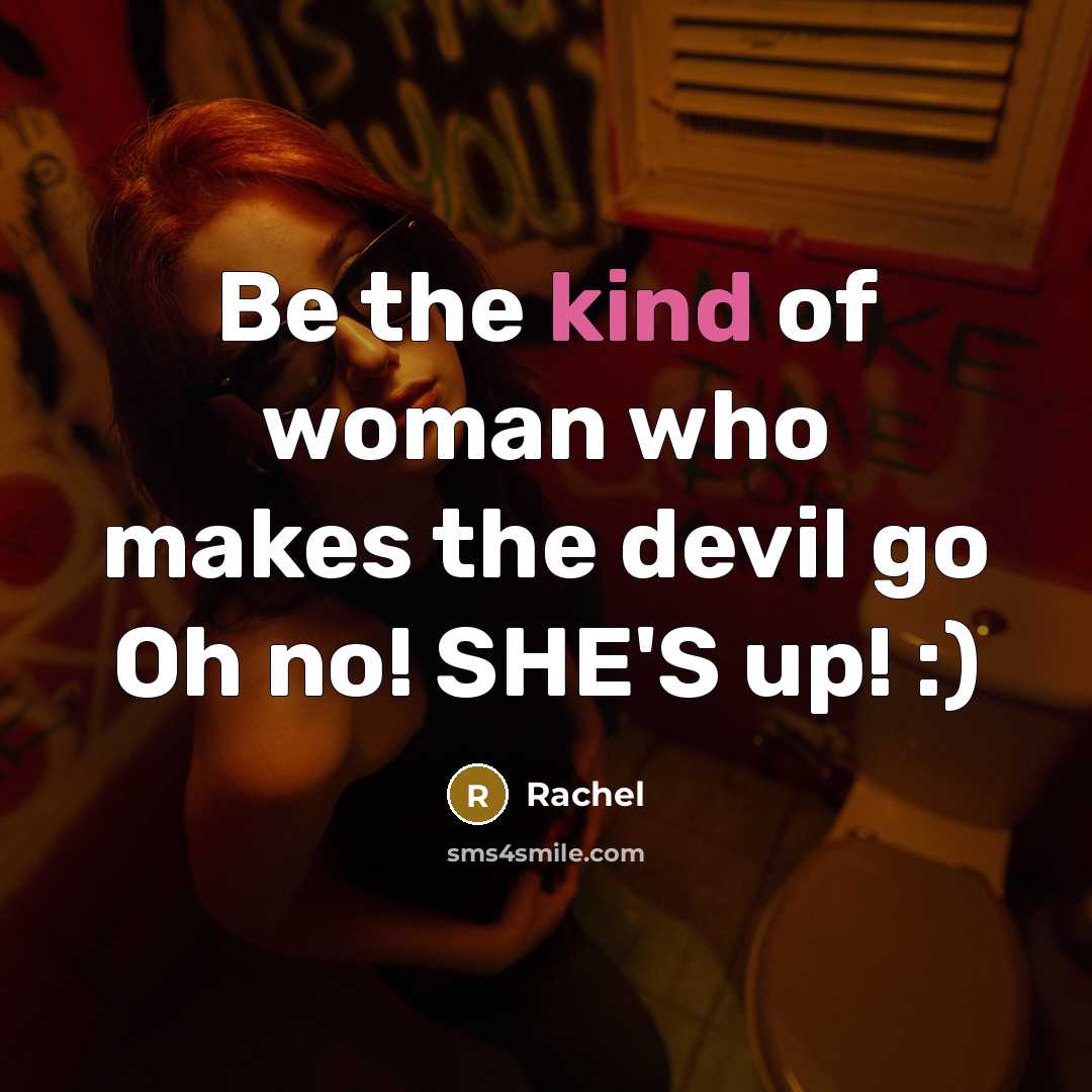 “Be the kind of woman who makes the devil go Oh no! SHE'S up! :)” quote by Rachel