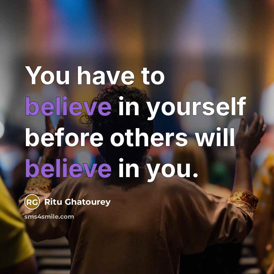 “You have to believe in yourself before others will believe in you.” quote by Ritu Ghatourey