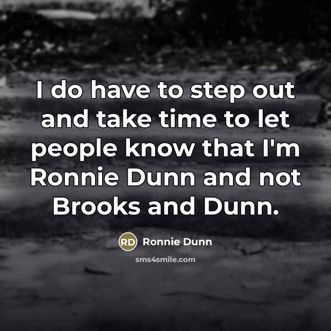 “I do have to step out and take time to…” quote by Ronnie Dunn