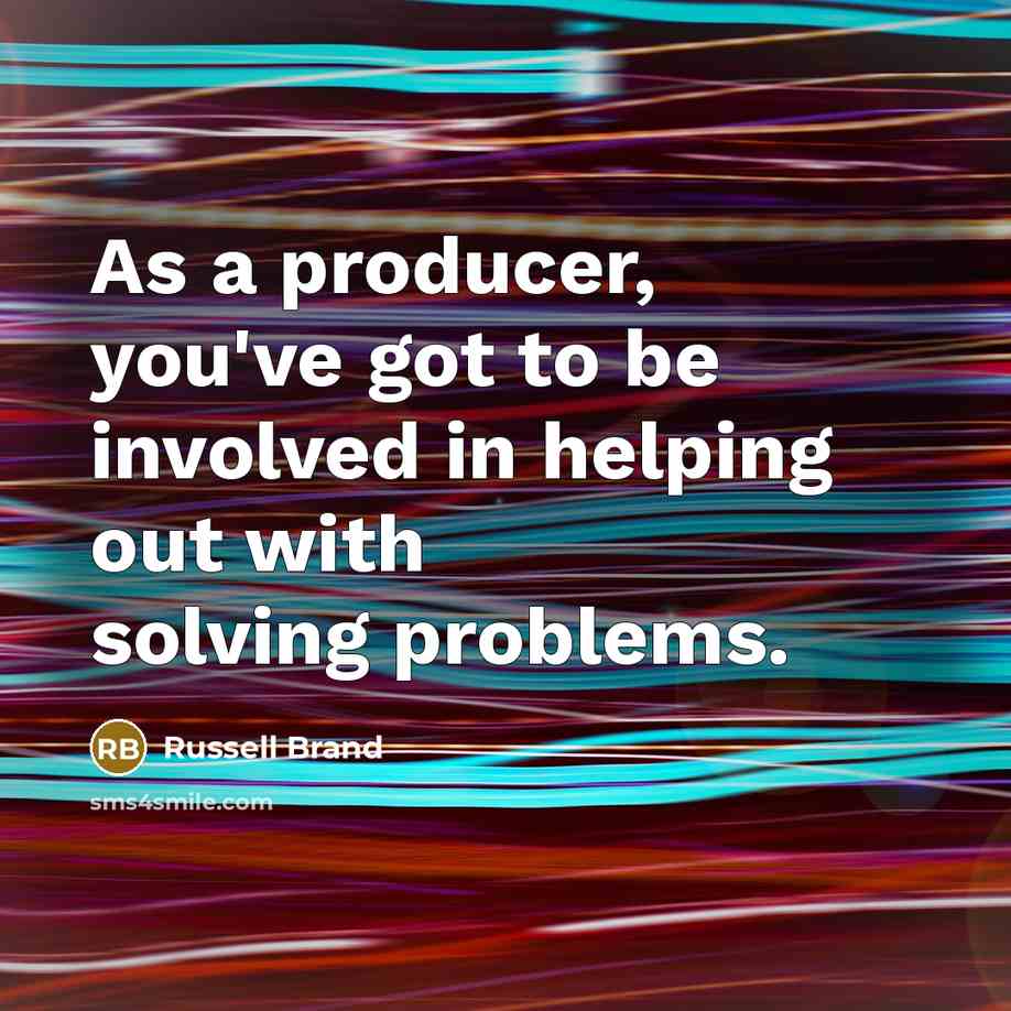 “As a producer, you've got to be involved in helping…” quote by Russell Brand