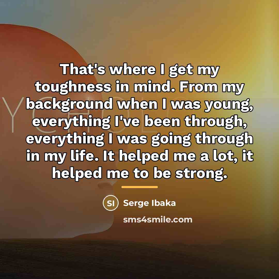 “That's where I get my toughness in mind. From my…” quote by Serge Ibaka