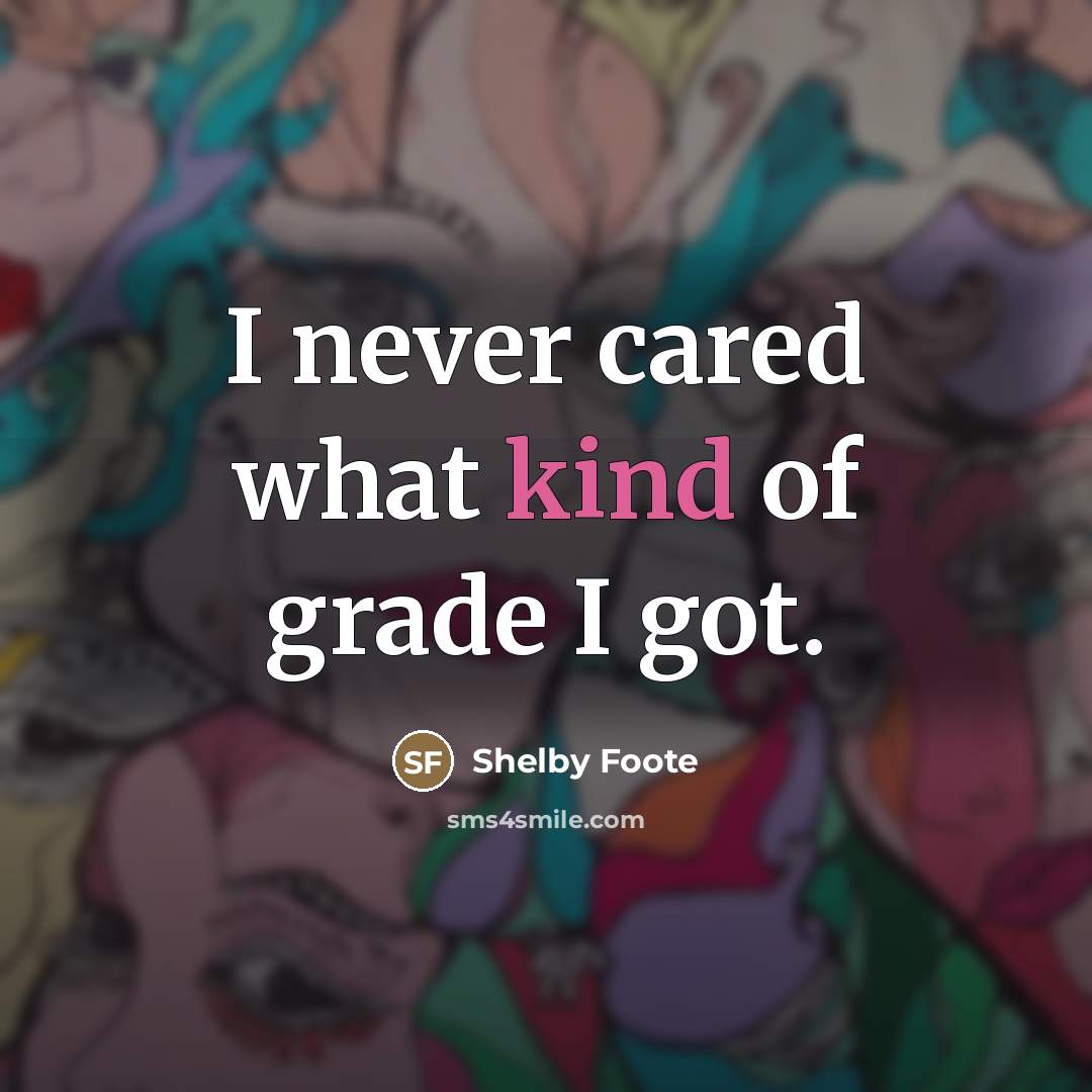 “I never cared what kind of grade I got.…” quote by Shelby Foote