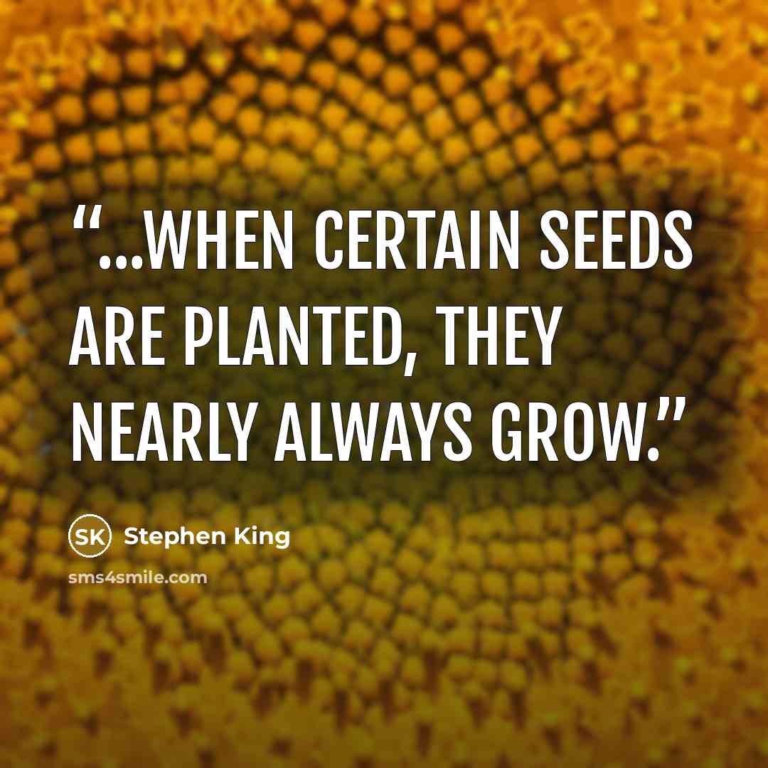 “...when certain seeds are planted, they nearly always grow.” quote by Stephen King