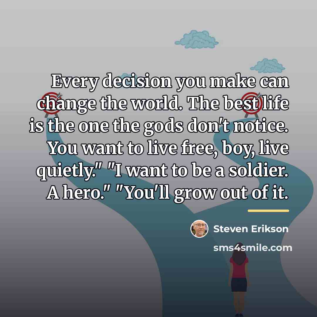 “Every decision you make can change the world. The best…” quote by Steven Erikson