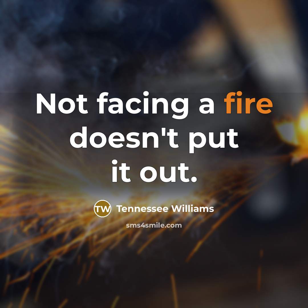 “Not facing a fire doesn't put it out.” quote by Tennessee Williams