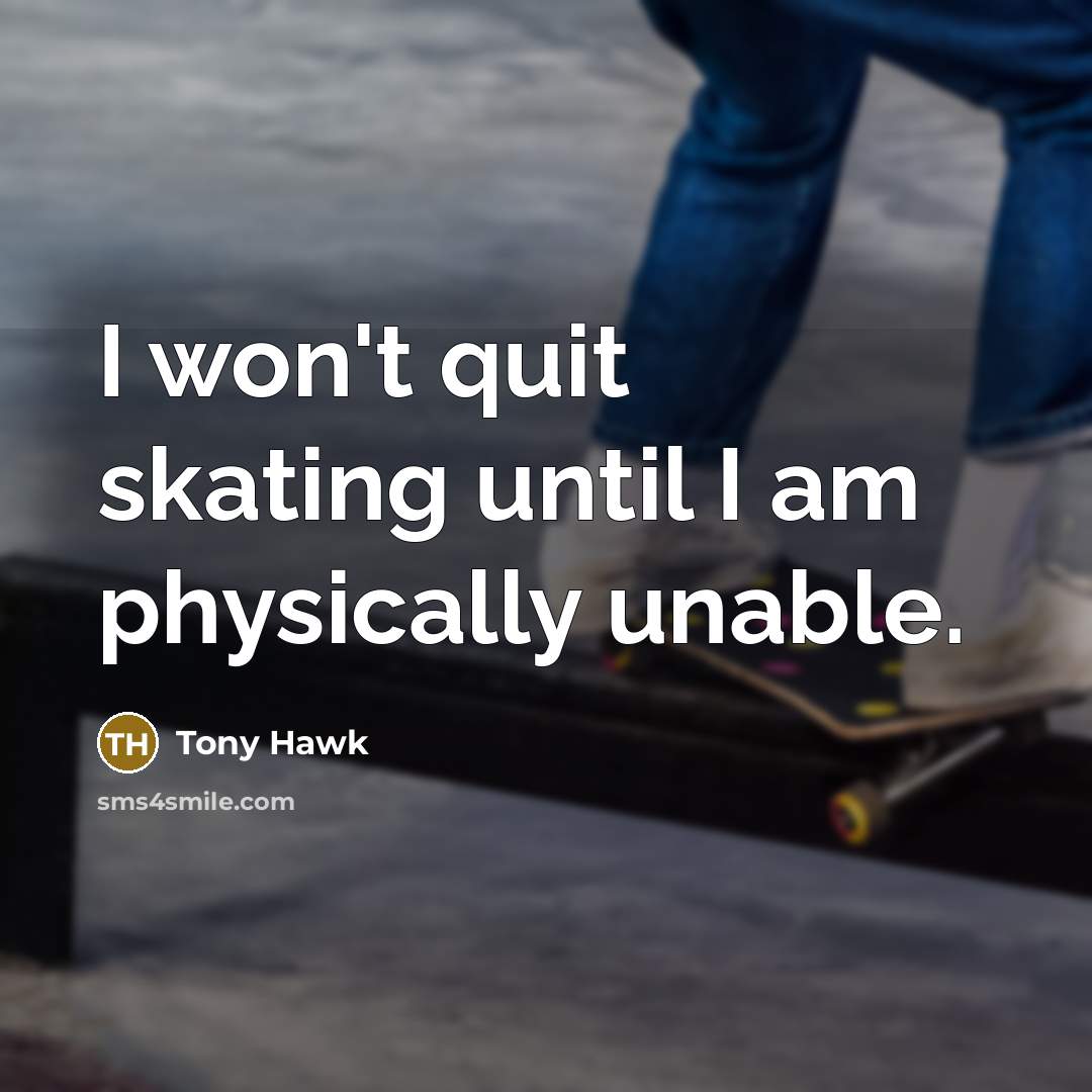 “I won't quit skating until I am physically unable.…” quote by Tony Hawk