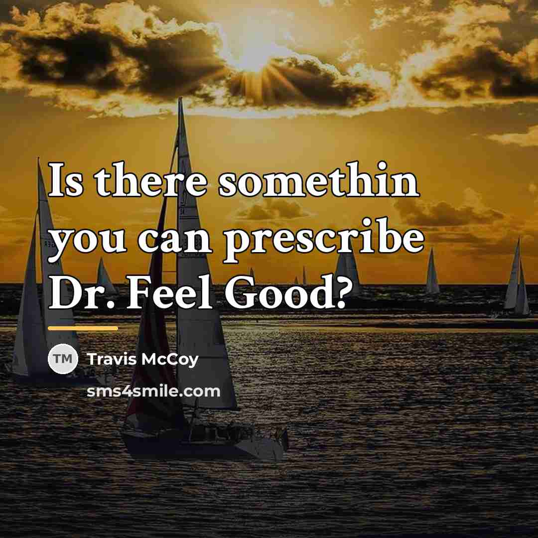 “Is there somethin you can prescribe Dr. Feel Good?…” quote by Travis McCoy