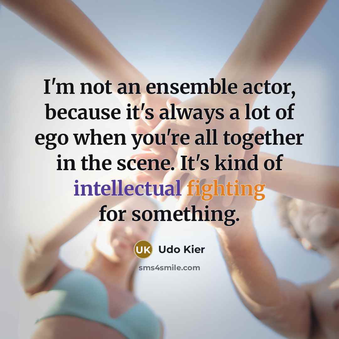 “I'm not an ensemble actor, because it's always a lot of ego when you're all together in the scene. It's kind of intellectual fighting for something.” quote by Udo Kier