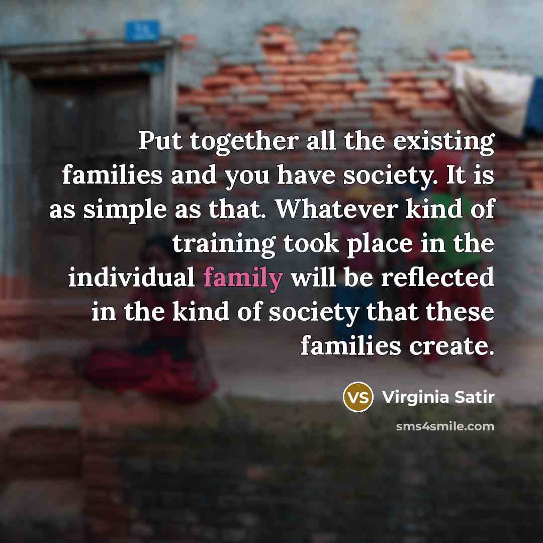 “Put together all the existing families and you have society.…” quote by Virginia Satir