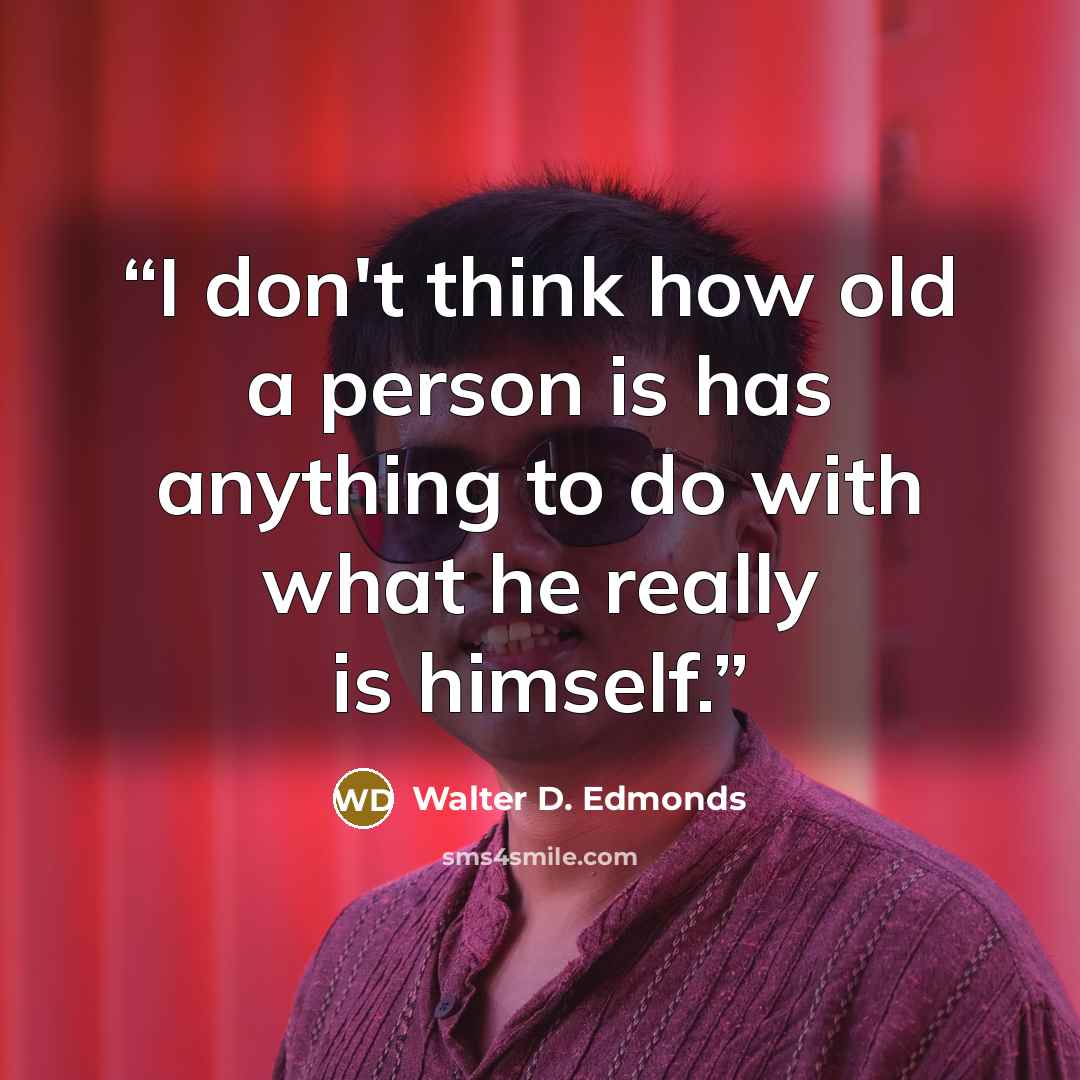 “I don't think how old a person is has anything to do with what he really is himself.” quote by Walter D. Edmonds