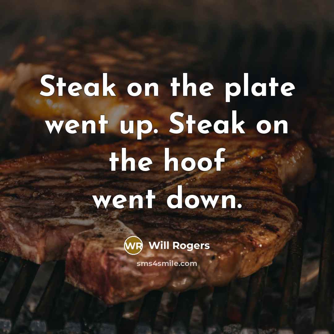 “Steak on the plate went up. Steak on the hoof…” quote by Will Rogers