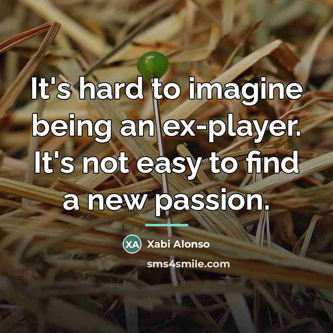 “It's hard to imagine being an ex-player. It's not easy…” quote by Xabi Alonso