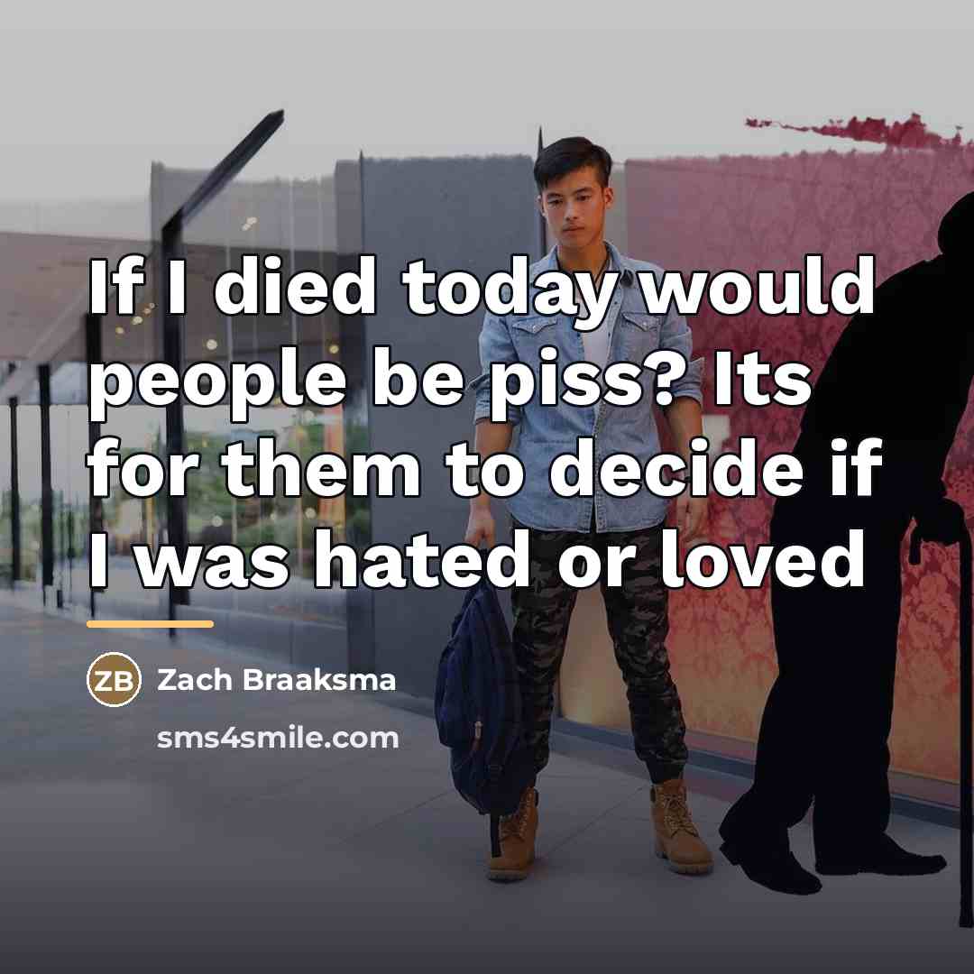 “If I died today would people be piss? Its for…” quote by Zach Braaksma