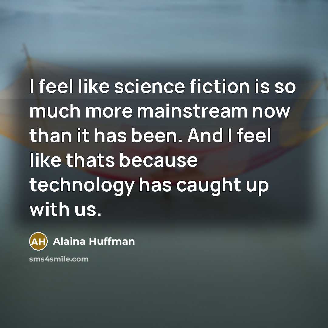 “I feel like science fiction is so much more mainstream…” quote by Alaina Huffman