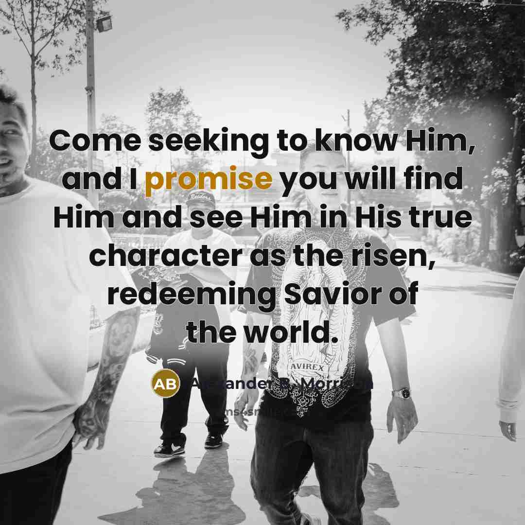 “Come seeking to know Him, and I promise you will…” quote by Alexander B. Morrison
