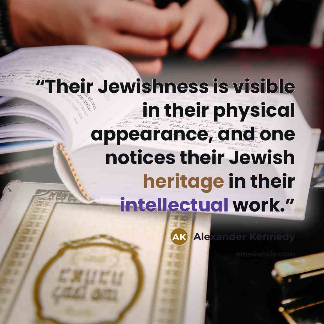 “Their Jewishness is visible in their physical appearance, and one notices their Jewish heritage in their intellectual work.” quote by Alexander Kennedy