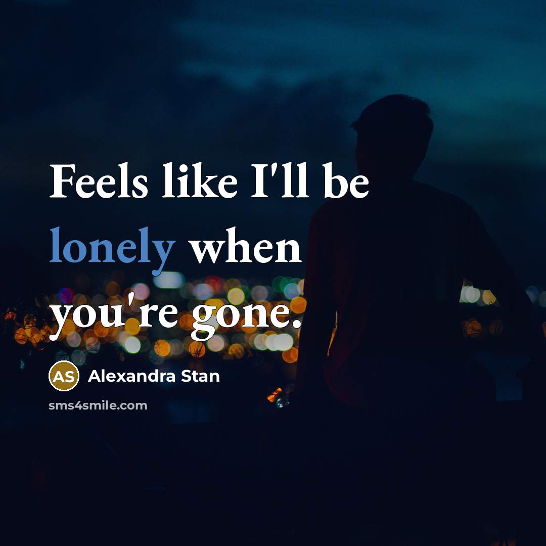 “Feels like I'll be lonely when you're gone.…” quote by Alexandra Stan