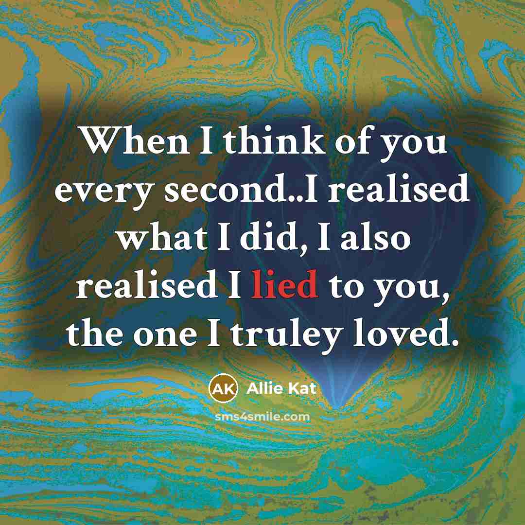 “When I think of you every second..I realised what I did, I also realised I lied to you, the one I truley loved.” quote by Allie Kat