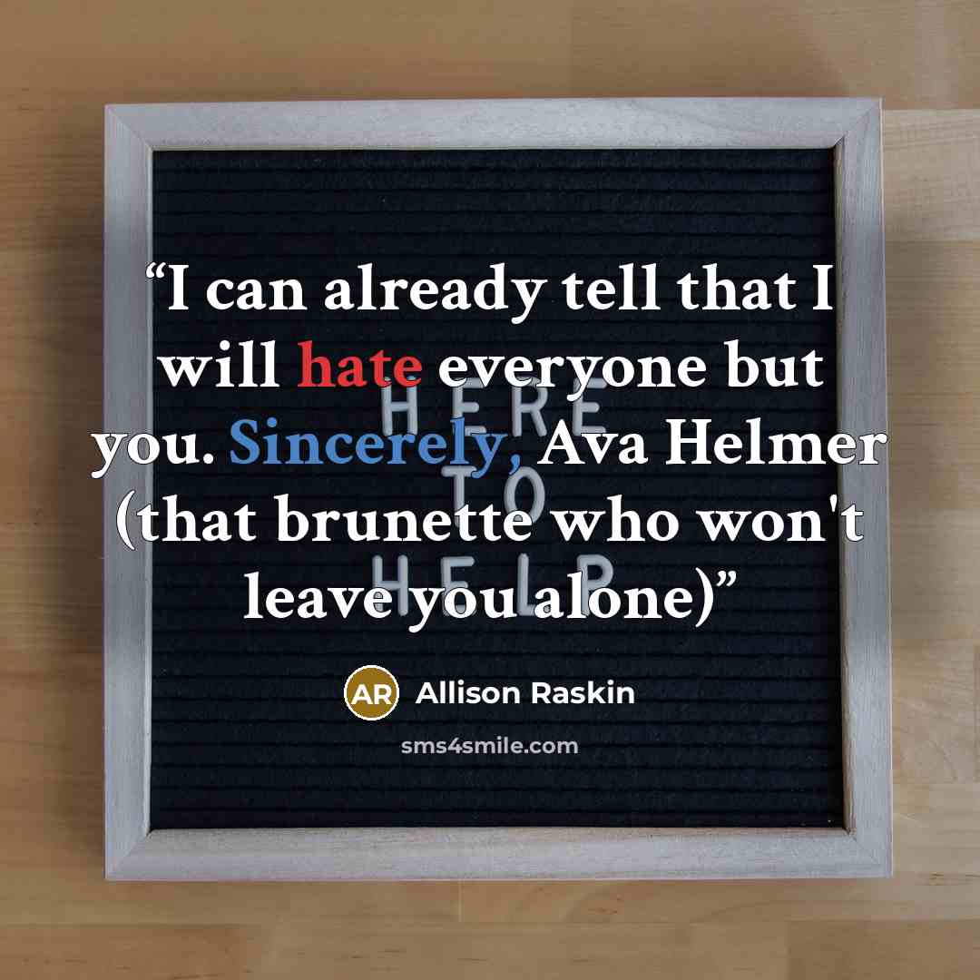 “I can already tell that I will hate everyone but you. Sincerely, Ava Helmer (that brunette who won't leave you alone)” quote by Allison Raskin