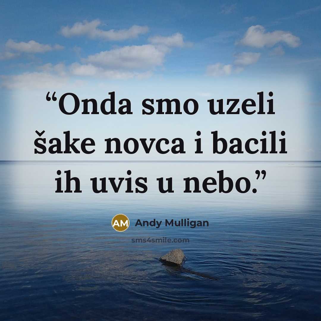 “Onda smo uzeli šake novca i bacili ih uvis u nebo.” quote by Andy Mulligan