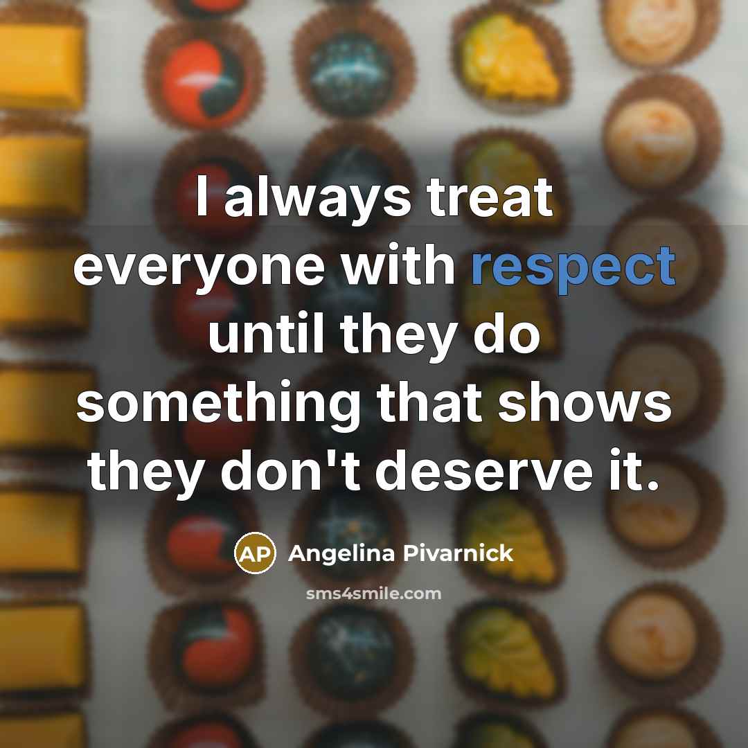 “I always treat everyone with respect until they do something…” quote by Angelina Pivarnick