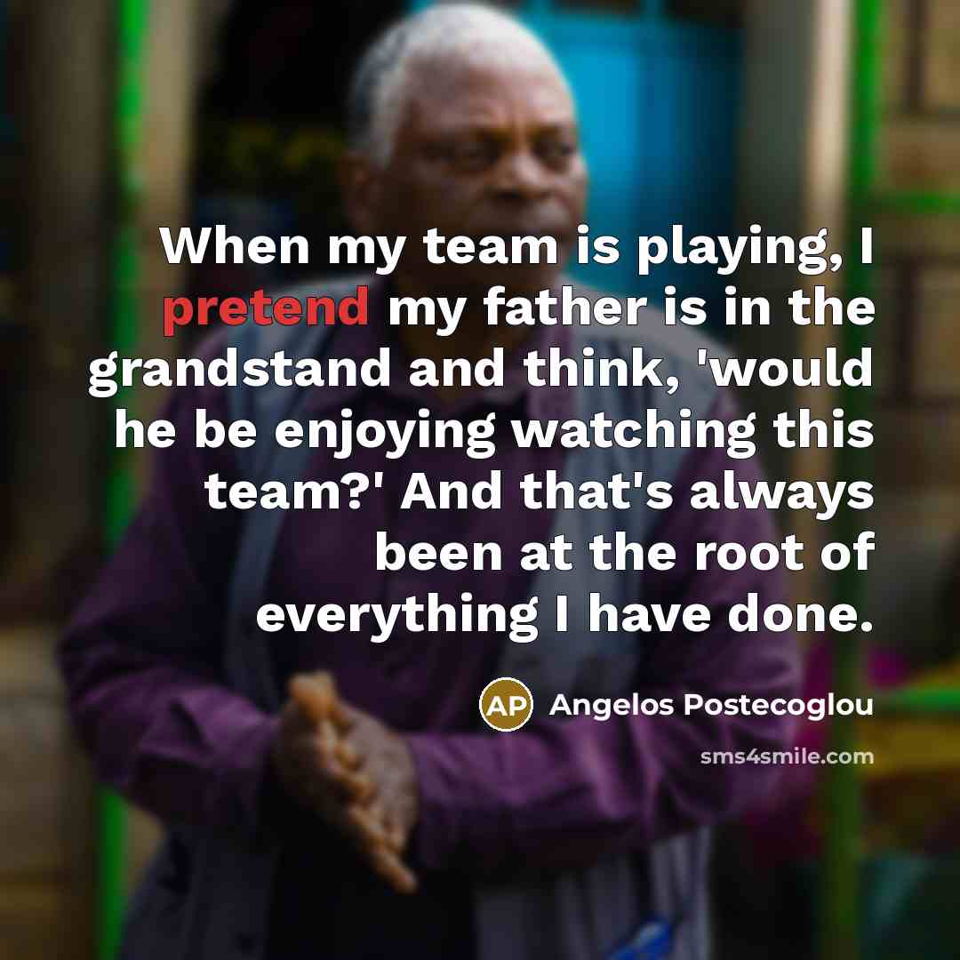 “When my team is playing, I pretend my father is…” quote by Angelos Postecoglou