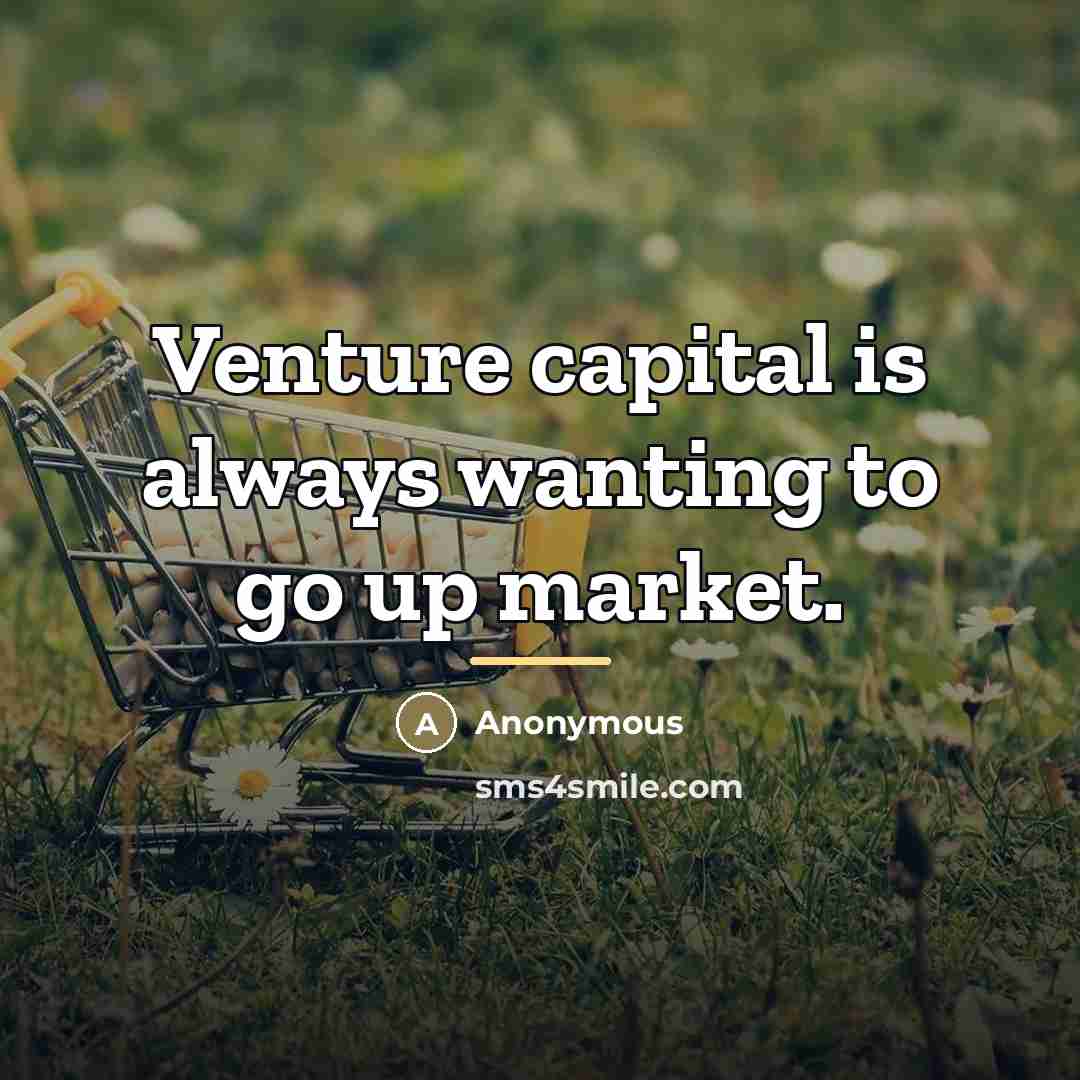 “Venture capital is always wanting to go up market.…” quote by Anonymous