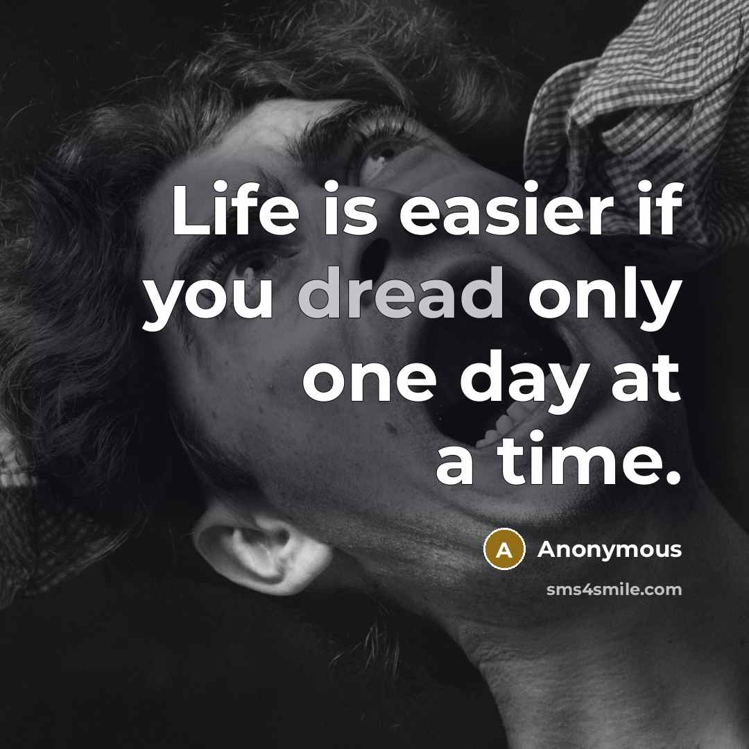 “Life is easier if you dread only one day at a time.” quote by Anonymous