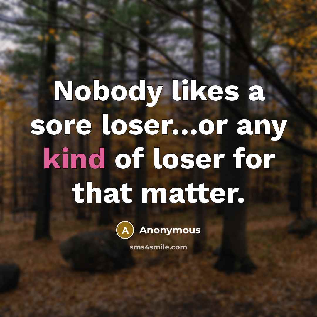 “Nobody likes a sore loser…or any kind of loser for that matter.” quote by Anonymous