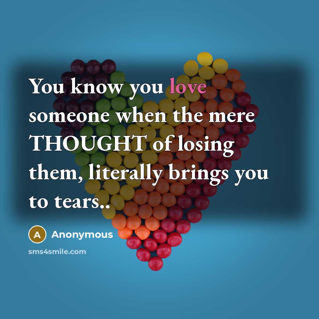 “You know you love someone when the mere THOUGHT of losing them, literally brings you to tears..” quote by Anonymous
