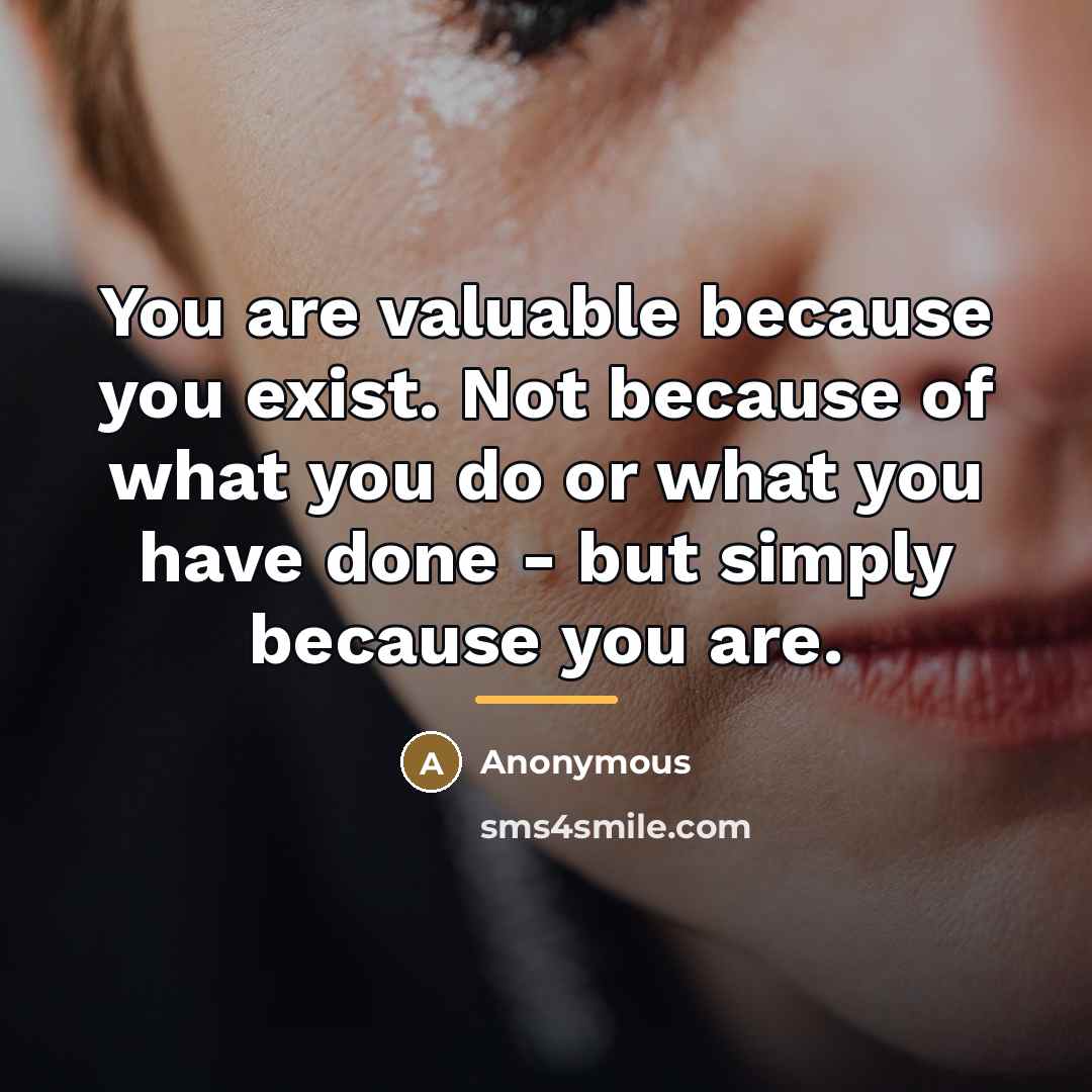 “You are valuable because you exist. Not because of what…” quote by Anonymous