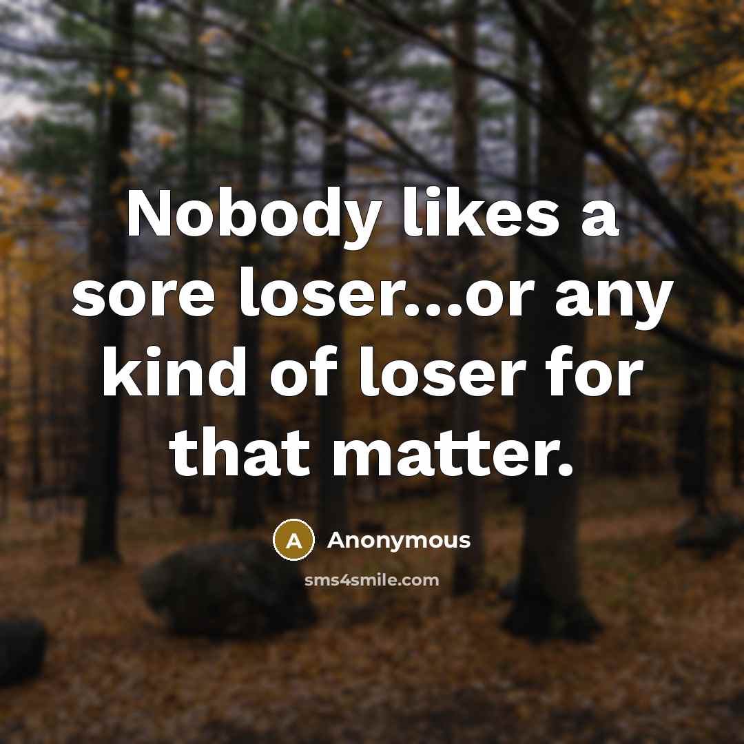 “Nobody likes a sore loser....or any kind of loser for…” quote by Anonymous