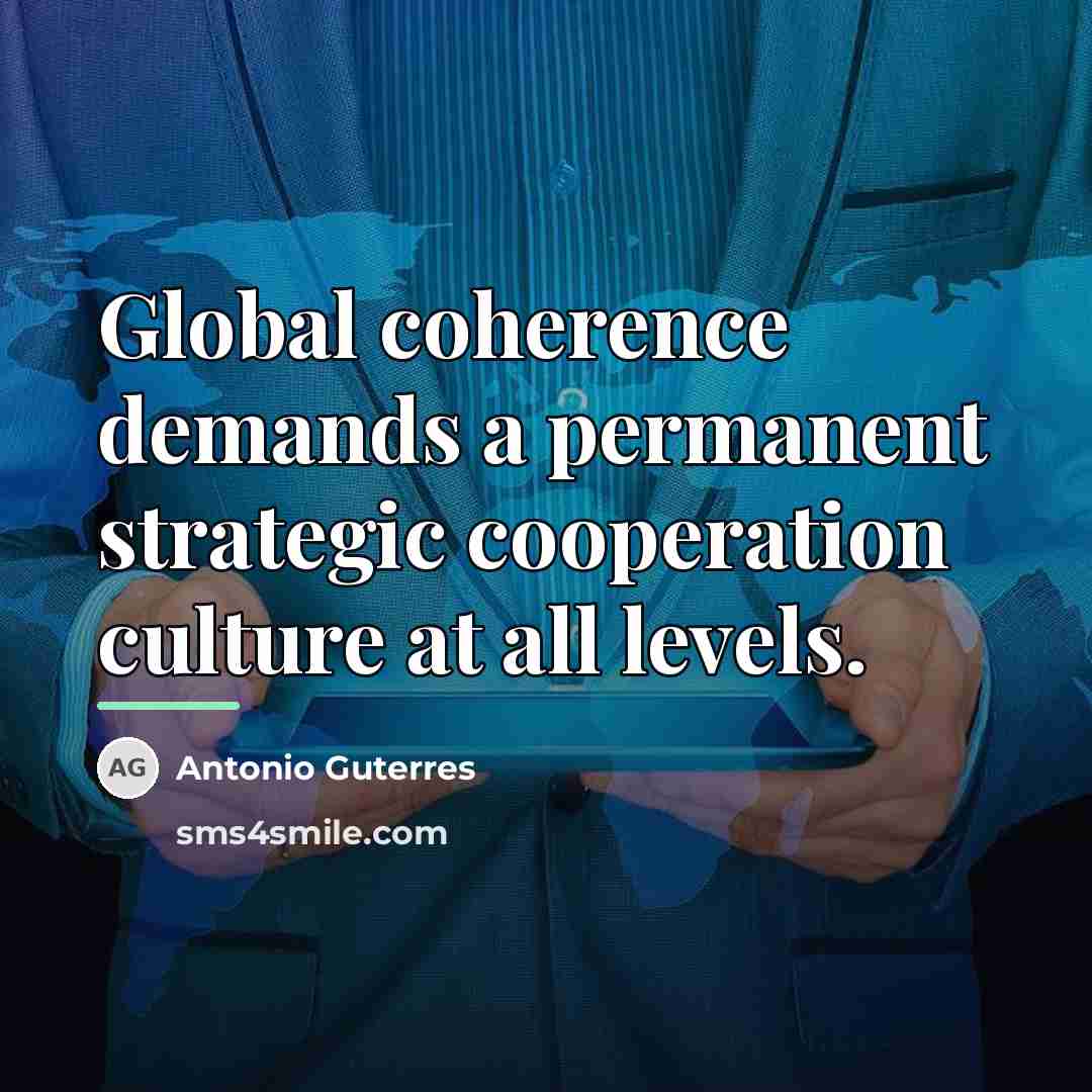“Global coherence demands a permanent strategic cooperation culture at all…” quote by Antonio Guterres