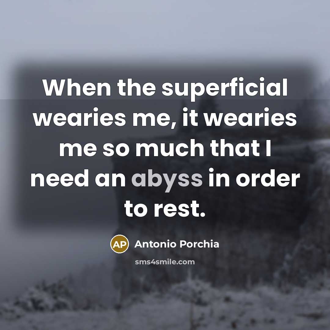 “When the superficial wearies me, it wearies me so much…” quote by Antonio Porchia