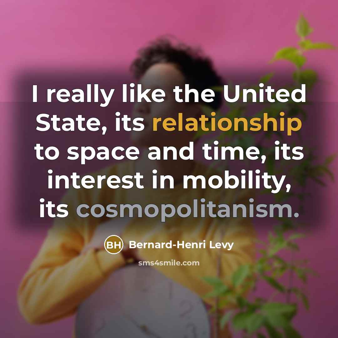 “I really like the United State, its relationship to space and time, its interest in mobility, its cosmopolitanism.” quote by Bernard-Henri Levy