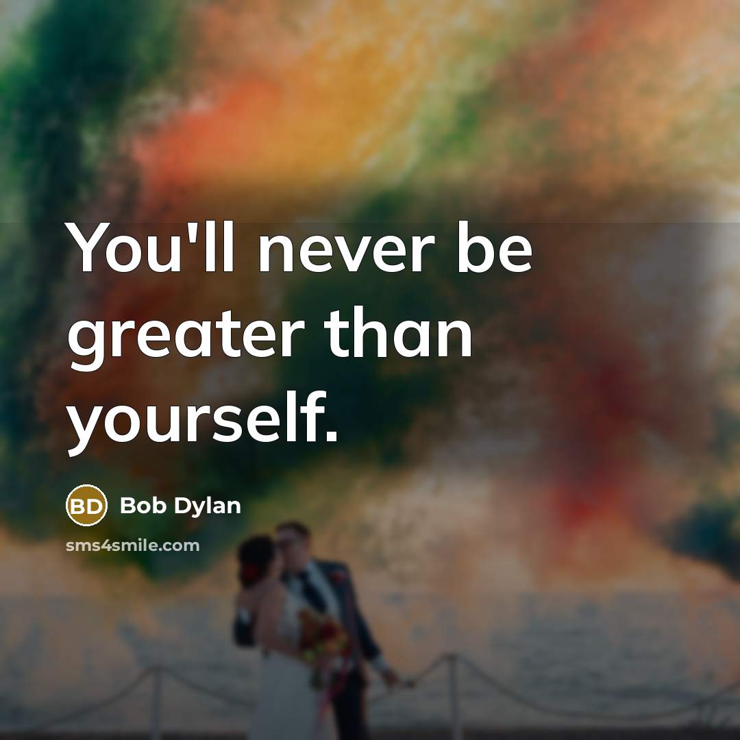 “You'll never be greater than yourself.…” quote by Bob Dylan