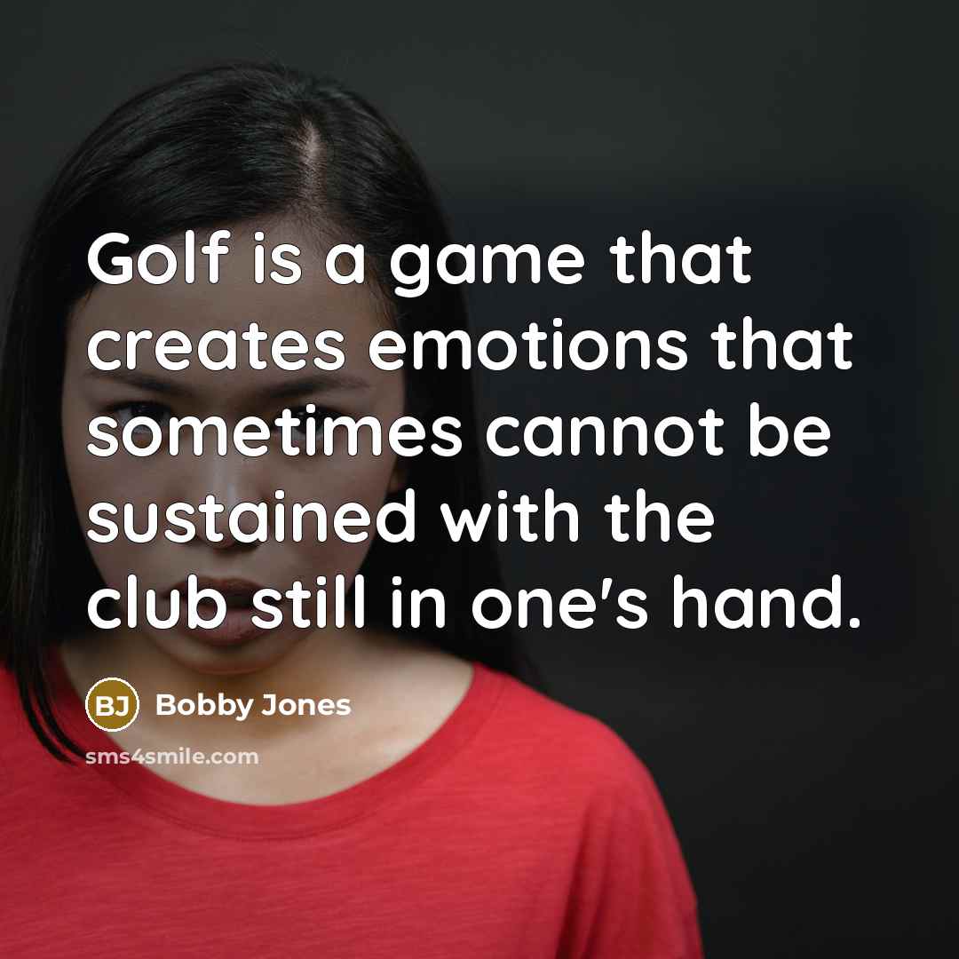 “Golf is a game that creates emotions that sometimes cannot…” quote by Bobby Jones