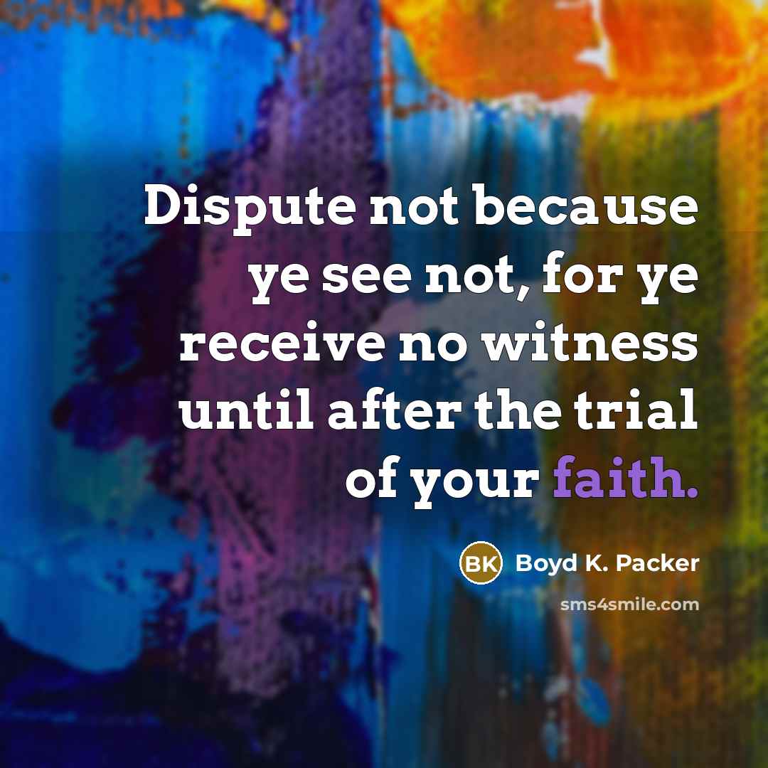 “Dispute not because ye see not, for ye receive no…” quote by Boyd K. Packer