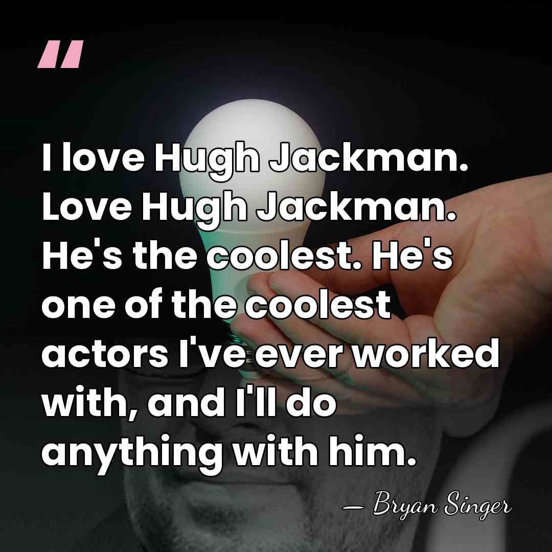 I love Hugh Jackman. Love Hugh Jackman. He's the coolest. He's one&hellip; - Bryan Singer