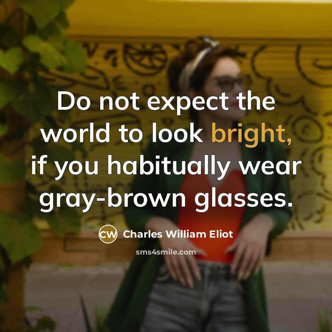 “Do not expect the world to look bright, if you…” quote by Charles William Eliot