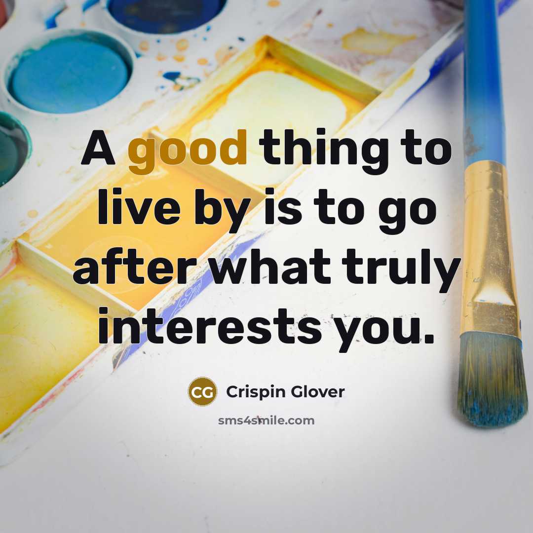 “A good thing to live by is to go after what truly interests you.” quote by Crispin Glover