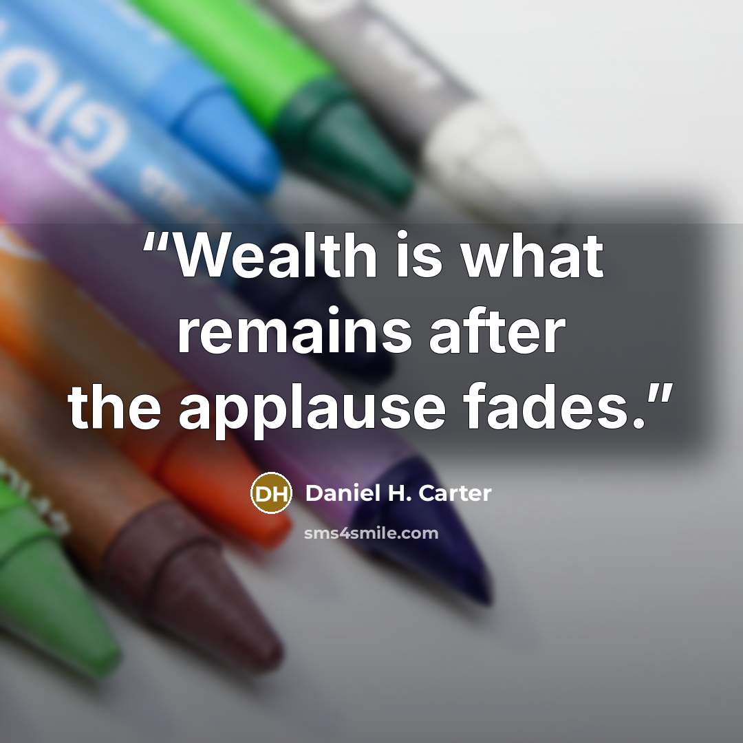“Wealth is what remains after the applause fades.” quote by Daniel H. Carter