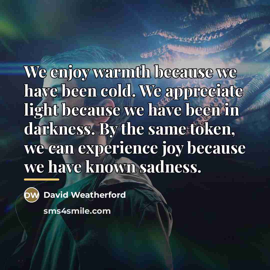 “We enjoy warmth because we have been cold. We appreciate…” quote by David Weatherford