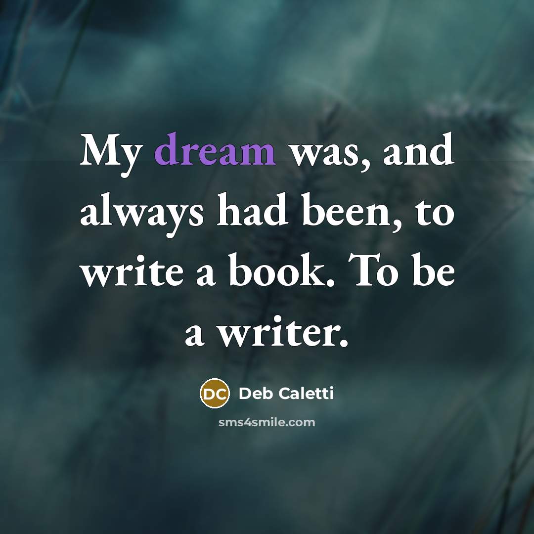 “My dream was, and always had been, to write a…” quote by Deb Caletti