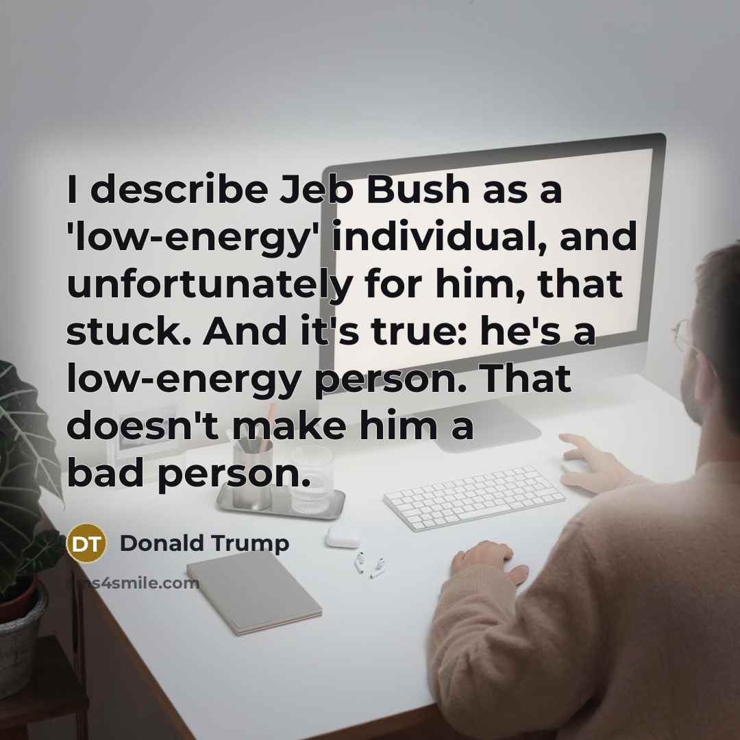 “I describe Jeb Bush as a 'low-energy' individual, and unfortunately…” quote by Donald Trump