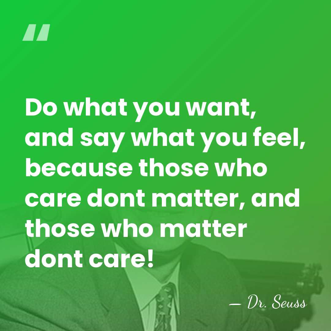 Do what you want, and say what you feel, because those who&hellip; - Dr. Seuss