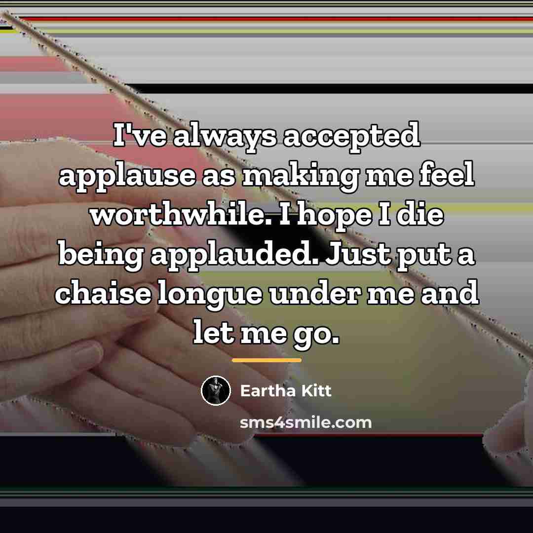 “I've always accepted applause as making me feel worthwhile. I…” quote by Eartha Kitt