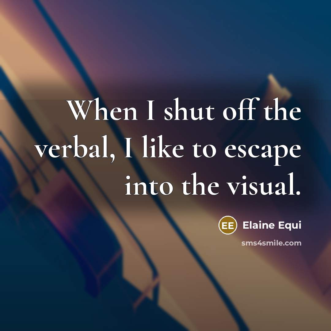 “When I shut off the verbal, I like to escape…” quote by Elaine Equi